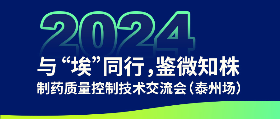 【與“埃”同行,鑒微知株】制藥質(zhì)量控制技術(shù)交流會(泰州場)